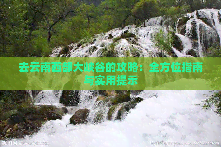 谷的攻略：全方位指南与实用提示开元棋牌app去云南西部大峡